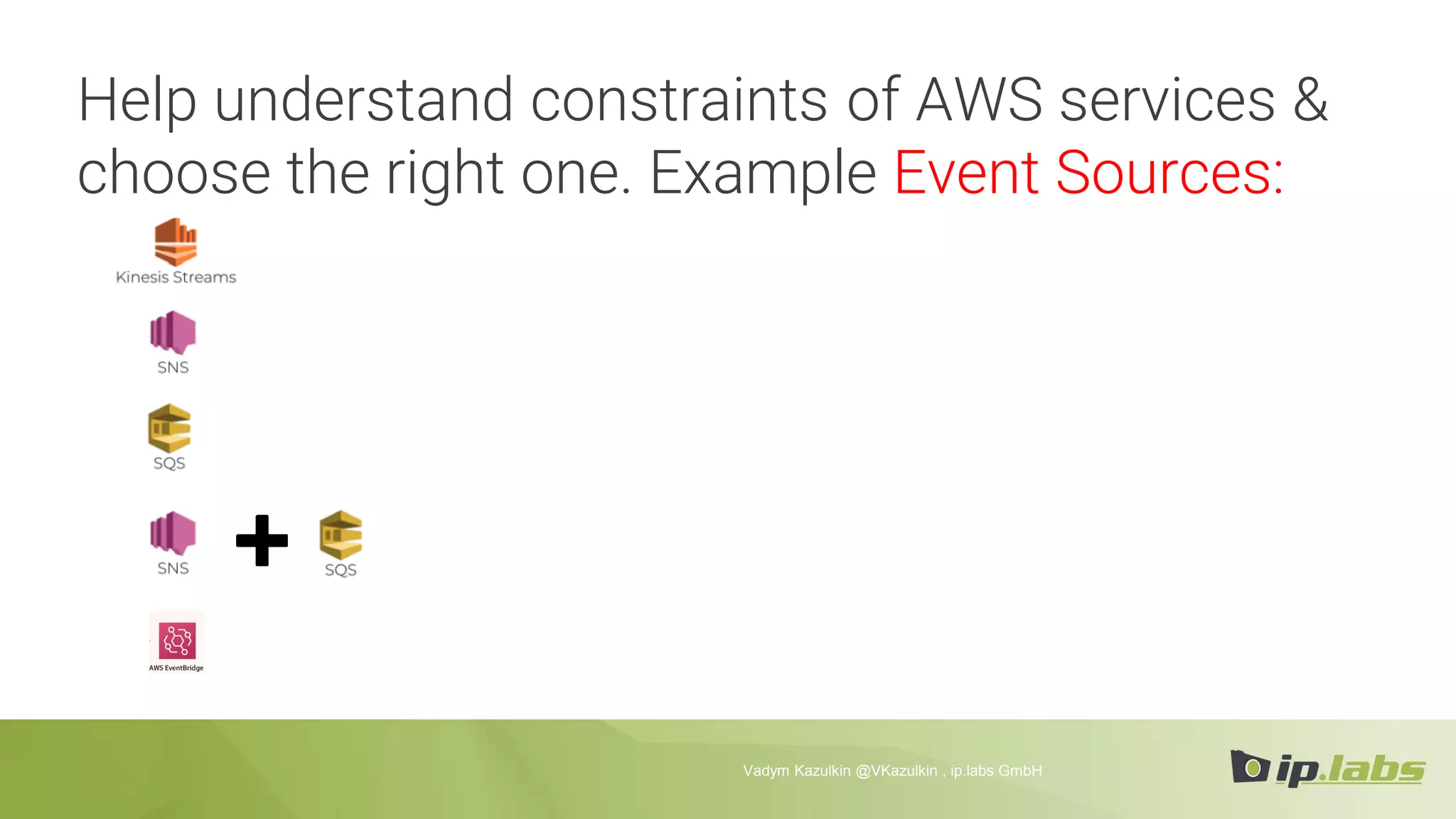Help understand constraints of AWS services &
choose the right one. Example Event Sources:
Vadym Kazulkin @VKazulkin , ip.labs GmbH
 