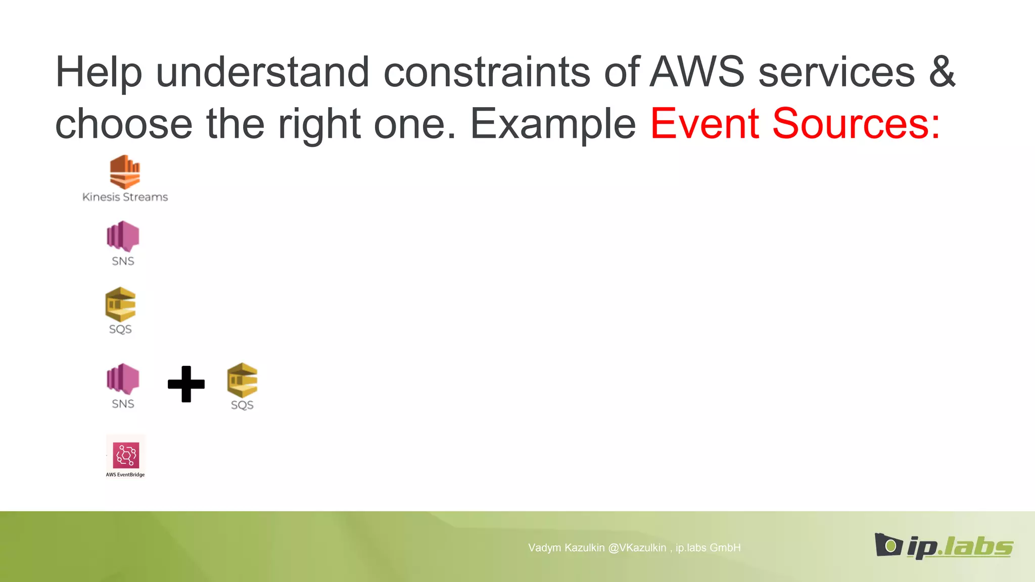 Help understand constraints of AWS services &
choose the right one. Example Event Sources:
Vadym Kazulkin @VKazulkin , ip.labs GmbH
 