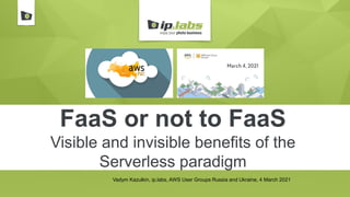 FaaS or not to FaaS
Visible and invisible benefits of the
Serverless paradigm
Vadym Kazulkin, ip.labs, AWS User Groups Russia and Ukraine, 4 March 2021
 