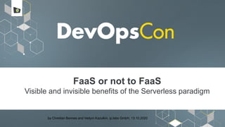 FaaS or not to FaaS
Visible and invisible benefits of the Serverless paradigm
by Christian Bannes and Vadym Kazulkin, ip.labs GmbH, 13.10.2020
 