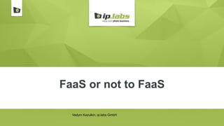 FaaS or not to FaaS
Vadym Kazulkin, ip.labs GmbH
 