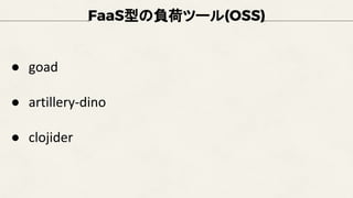 FaaS型の負荷ツール(OSS)
● goad
● artillery-dino
● clojider
 