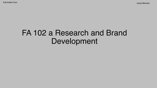 Automated Cars! Jamie Bleznick ! 
FA 102 a Research and Brand 
Development! 
 