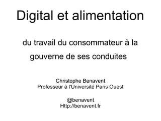 Digital et alimentation
du travail du consommateur à la
gouverne de ses conduites
Christophe Benavent
Professeur à l'Université Paris Ouest
@benavent
Http://benavent.fr
 