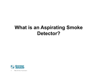4 Title of Slide Presentation
What is an Aspirating Smoke
Detector?
 