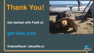 Thank You!
@alexellisuk / alexellis.io
Get started with FaaS at: 
 
get-faas.com
 