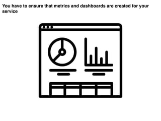 You have to ensure that metrics and dashboards are created for your
service
 