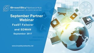 September Partner
Webinar
FaaST Failover
and SDWAN
September 2017
www.broadskynetworks.net
 