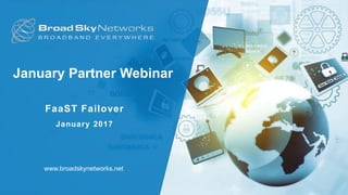 January Partner Webinar
FaaST Failover
January 2017
www.broadskynetworks.net
 