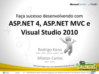 Faça sucesso desenvolvendo com ASP.NET 4, ASP.NET MVC e Visual Studio 2010 Rodrigo KonoMVP – MCP – MCTS – MCPD - MCT Alliston CarlosMCP – MCTS 