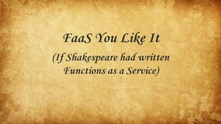 FaaS You Like It
(If Shakespeare had written
Functions as a Service)
 