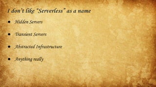"For everyone's sake, someone
please come up with a better
name than serverless”
- Simon Wardley
 