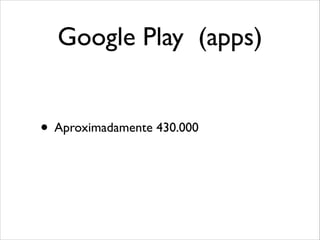 Google Play (apps)
• Aproximadamente 430.000

 