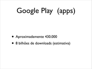 Google Play (apps)
• Aproximadamente 430.000
• 8 bilhões de downloads (estimativa)

 