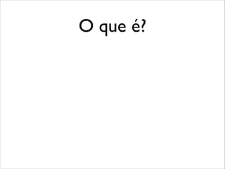 O que é?

 
