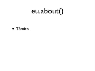 eu.about()
• Técnico

 