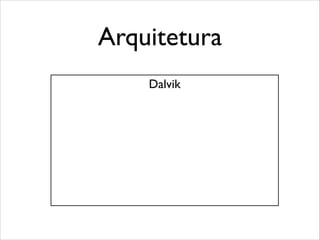Arquitetura
Dalvik

 