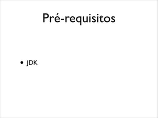 Pré-requisitos
• JDK

 