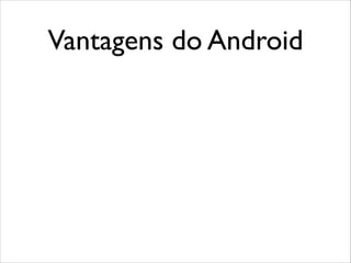 Vantagens do Android

 