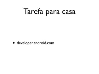 Tarefa para casa

• developer.android.com

 