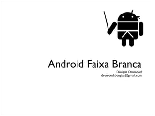 Android Faixa Branca

Douglas Drumond 
drumond.douglas@gmail.com

 