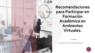 2
2
Recomendaciones
para Participar en
Formación
Académica en
Ambientes
Virtuales.
Profesor: Carlos González Quintero.
 