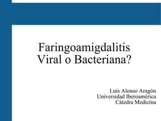 Faringoamigdalitis Viral o Bacteriana? Luis Alonso Aragón Universidad Iberoamérica Cátedra Medicina 
