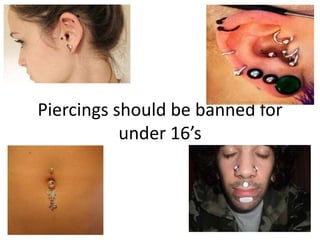 Piercings should be banned for
           under 16’s
 