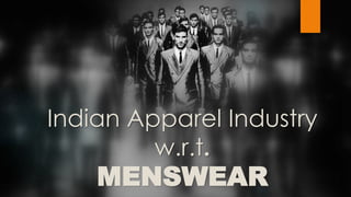 Indian Apparel Industry
w.r.t.
MENSWEAR
 