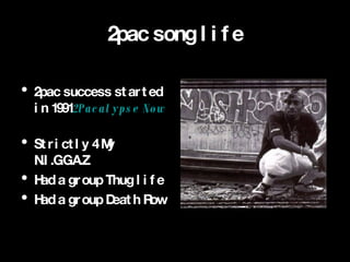 2pac song life 2pac success started in 1991 2Pacalypse Now   Strictly 4 My N.I.G.G.A.Z  Had a group Thug life Had a group Death Row   