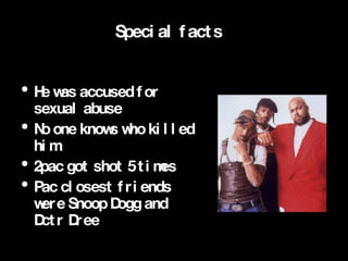 2pac He was accused for sexual abuse No one knows who killed him 2pac got shot 5 times Pac closest friends were Snoop Dogg and  Dctr Dree Special facts 