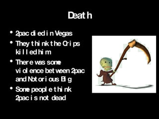 Death 2pac died in Vegas  They think the Crips killed him There was some violence between 2pac and Notorious Big Some people think 2pac is not dead 