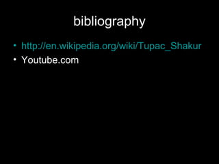 bibliography http://en.wikipedia.org/wiki/Tupac_Shakur Youtube.com 