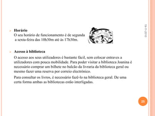 Determinação do Mercado-alvo	O público principal que a biblioteca pretende atrair, e para o qual está disponível, atinge uma determinada classe de pessoas, como universitários, investigadores, cientistas. Encontra-se também disponível para atender a pessoas que tenham curiosidade de visitar a biblioteca, como os turistas.	Esta biblioteca recebe anualmente 180 mil pessoas por ano, chegando a receber cerca de 800 pessoas por dia, no verão.	Pretende-se ir ao encontro das necessidades dos utilizadores, e para isso é importante saber o que eles querem e pensam. Procurando livros de qualidade, que acrescentem “valor” a cada um dos utilizadores. 19-11-201019