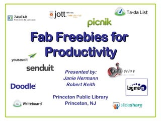 Fab Freebies for  Productivity Presented by: Janie Hermann Robert Keith Princeton Public Library Princeton, NJ 