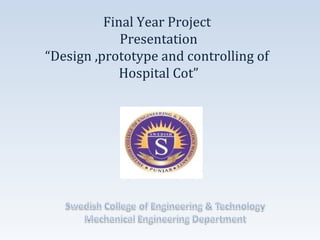 Final Year Project
Presentation
“Design ,prototype and controlling of
Hospital Cot”
 