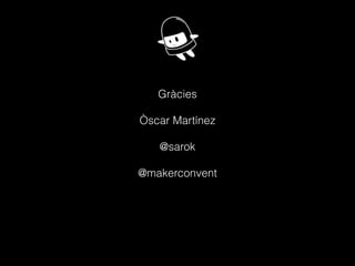 Gràcies
!
Òscar Martínez
!
@sarok
!
@makerconvent
 