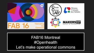 FAB16 Montreal
#Openhealth
Let’s make operational commons
 