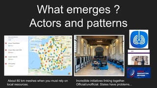 What emerges ?
Actors and patterns
About 80 km meshes when you must rely on
local resources.
Incredible initiatives linking together.
Official/unofficial. States have problems...
 