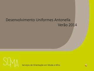 Desenvolvimento Uniformes Antonella
Verão 2014
Serviços de Orientação em Moda e Afins
 