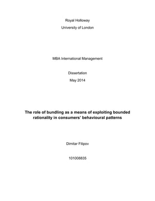 Royal Holloway
University of London
MBA International Management
Dissertation
May 2014
The role of bundling as a means of exploiting bounded
rationality in consumers’ behavioural patterns
Dimitar Filipov
101008835
 