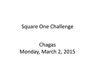 Square One Challenge
Chagas
Monday, March 2, 2015
 