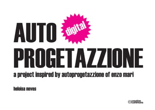 AUTO                   d   i git al


PROGETAZZIONE
a project inspired by autoprogetazzione of enzo mari
heloisa neves
 