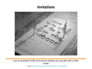 Invitations
Just an example of the very precise details you can get with a laser
cutter.
Source: http://blog.ponoko.com/20...