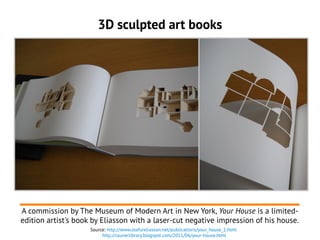 3D sculpted art books
A commission by The Museum of Modern Art in New York, Your House is a limited-
edition artist's book...