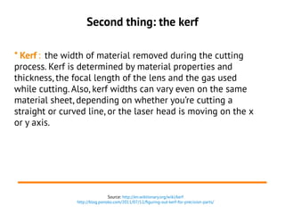 Second thing: the kerf
* Kerf : the width of material removed during the cutting
process. Kerf is determined by material p...