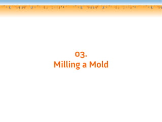03.
Milling a Mold
 