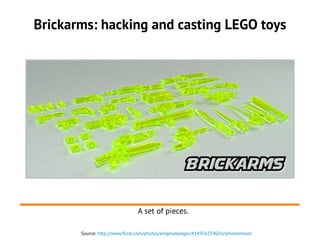 Brickarms: hacking and casting LEGO toys
Source: http://www.flickr.com/photos/enigmabadger/4149563340/in/photostream
A set of pieces.
 