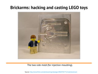 Brickarms: hacking and casting LEGO toys
Source: http://www.flickr.com/photos/enigmabadger/4864781771/in/photostream
The two-side mold (for injection moulding).
 
