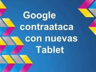 Google
contraataca
 con nuevas
   Tablet
 